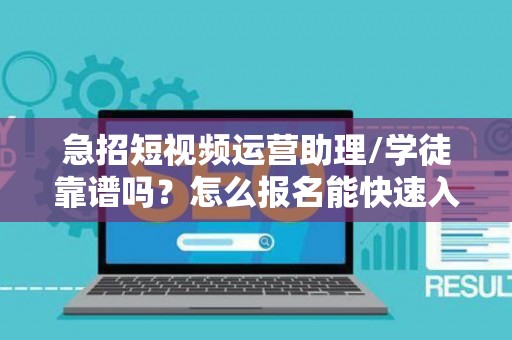 急招短视频运营助理/学徒靠谱吗？怎么报名能快速入职？