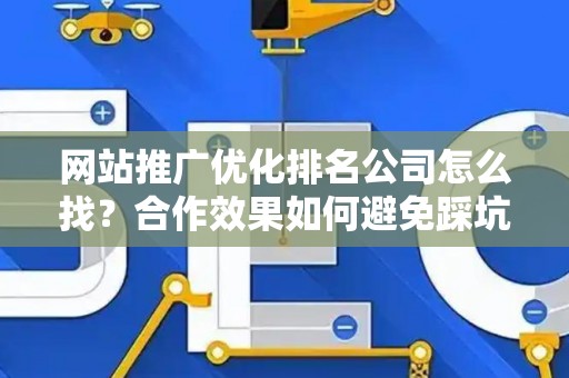 网站推广优化排名公司怎么找？合作效果如何避免踩坑？