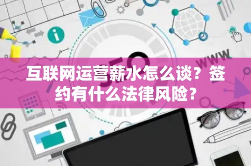 互联网运营薪水怎么谈？签约有什么法律风险？